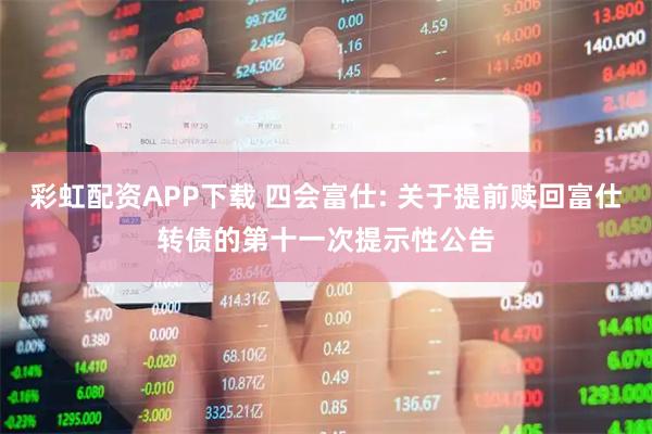 彩虹配资APP下载 四会富仕: 关于提前赎回富仕转债的第十一次提示性公告