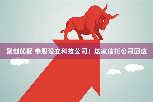 聚创优配 参股设立科技公司！这家信托公司回应