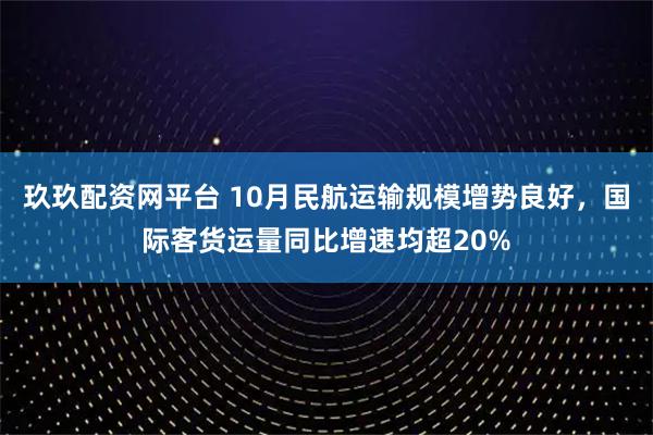 玖玖配资网平台 10月民航运输规模增势良好,国际客货运量同比增速均超20%