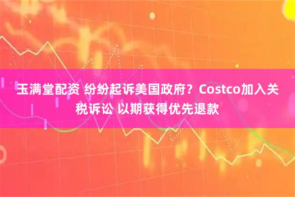 玉满堂配资 纷纷起诉美国政府？Costco加入关税诉讼 以期获得优先退款