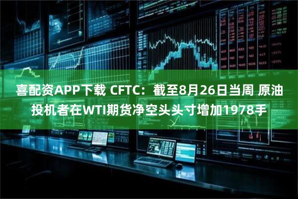 喜配资APP下载 CFTC：截至8月26日当周 原油投机者在WTI期货净空头头寸增加1978手