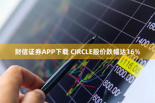 财信证券APP下载 CIRCLE股价跌幅达16%