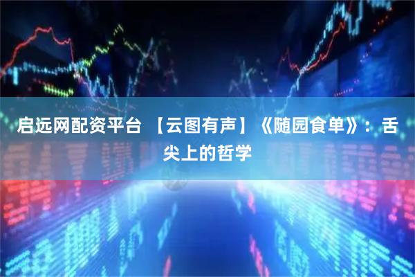 启远网配资平台 【云图有声】《随园食单》：舌尖上的哲学